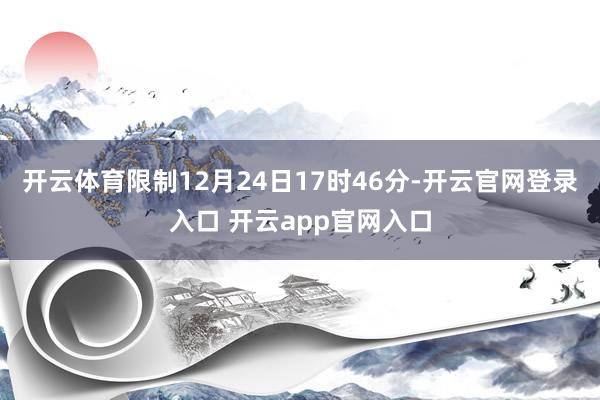 开云体育限制12月24日17时46分-开云官网登录入口 开云app官网入口