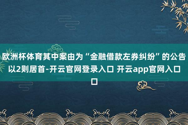 欧洲杯体育其中案由为“金融借款左券纠纷”的公告以2则居首-开云官网登录入口 开云app官网入口