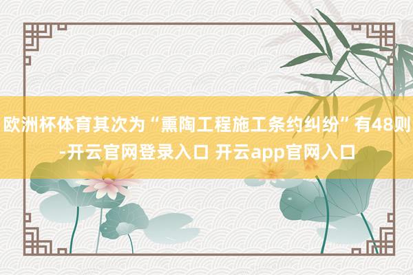 欧洲杯体育其次为“熏陶工程施工条约纠纷”有48则-开云官网登录入口 开云app官网入口