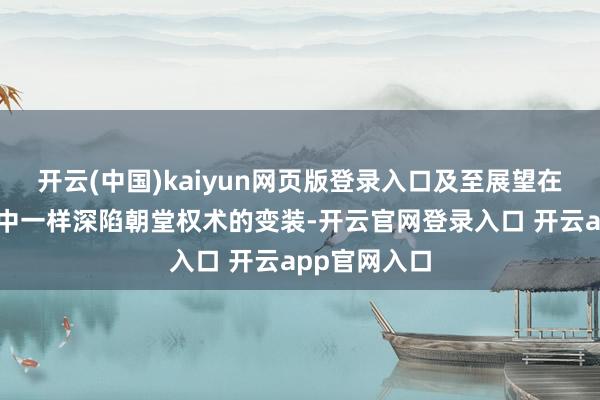 开云(中国)kaiyun网页版登录入口及至展望在《沧海笑》中一样深陷朝堂权术的变装-开云官网登录入口 开云app官网入口