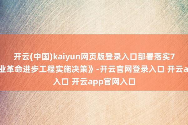 开云(中国)kaiyun网页版登录入口部署落实7部门《零卖业革命进步工程实施决策》-开云官网登录入口 开云app官网入口
