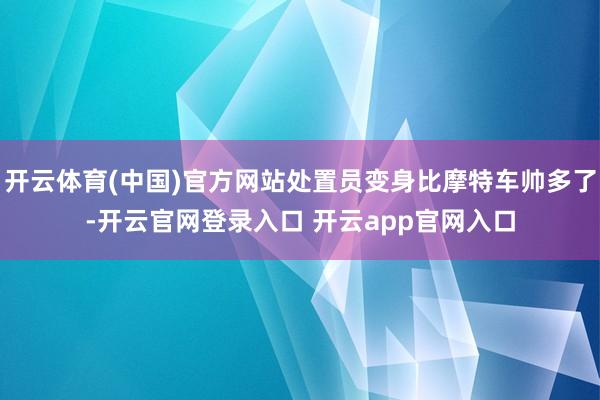 开云体育(中国)官方网站处置员变身比摩特车帅多了-开云官网登录入口 开云app官网入口