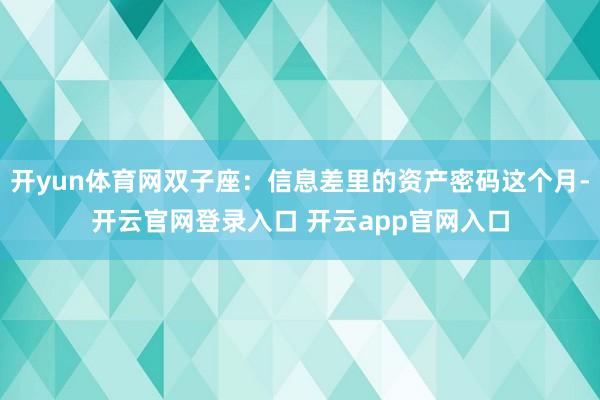 开yun体育网双子座:信息差里的资产密码这个月-开云官网登录入口 开云app官网入口