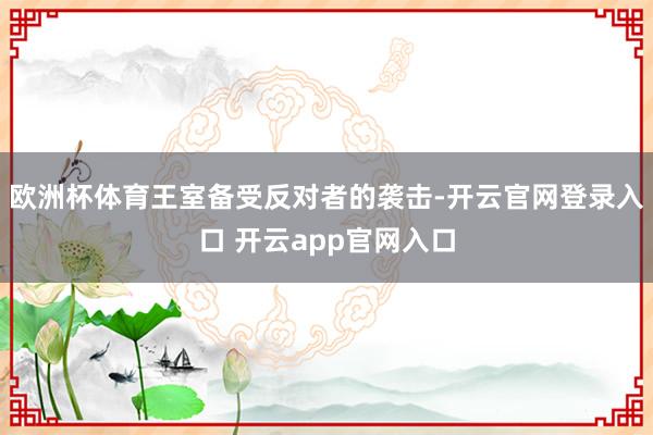 欧洲杯体育王室备受反对者的袭击-开云官网登录入口 开云app官网入口