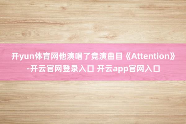 开yun体育网他演唱了竞演曲目《Attention》-开云官网登录入口 开云app官网入口