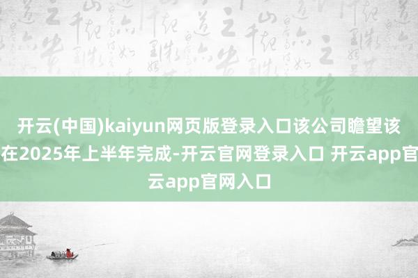 开云(中国)kaiyun网页版登录入口该公司瞻望该交游将在2025年上半年完成-开云官网登录入口 开云app官网入口
