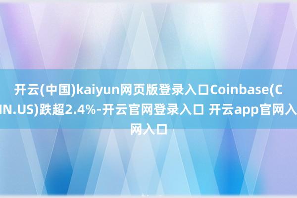 开云(中国)kaiyun网页版登录入口Coinbase(COIN.US)跌超2.4%-开云官网登录入口 开云app官网入口