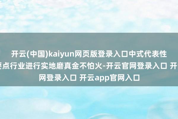开云(中国)kaiyun网页版登录入口中式代表性区域及碳排放要点行业进行实地磨真金不怕火-开云官网登录入口 开云app官网入口