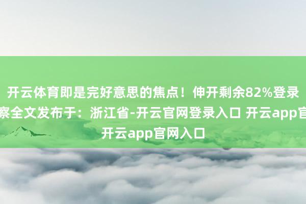 开云体育即是完好意思的焦点！伸开剩余82%登录后可检察全文发布于：浙江省-开云官网登录入口 开云app官网入口