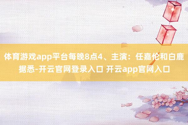 体育游戏app平台每晚8点4、主演：任嘉伦和白鹿据悉-开云官网登录入口 开云app官网入口