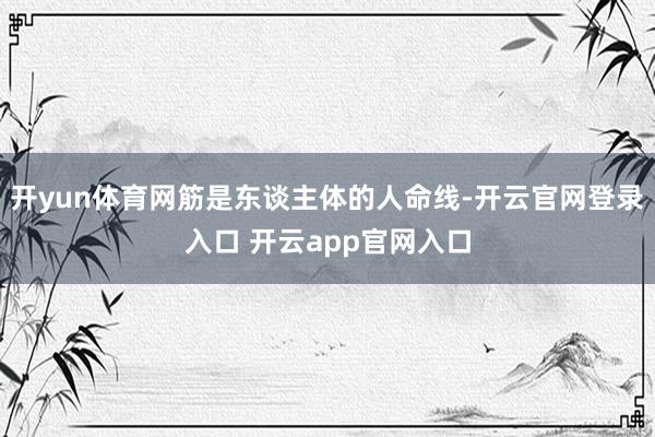 开yun体育网筋是东谈主体的人命线-开云官网登录入口 开云app官网入口