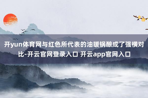 开yun体育网与红色所代表的油暖锅酿成了强横对比-开云官网登录入口 开云app官网入口