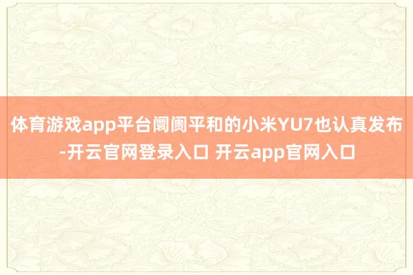 体育游戏app平台阛阓平和的小米YU7也认真发布-开云官网登录入口 开云app官网入口