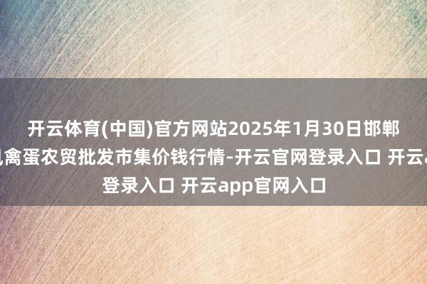 开云体育(中国)官方网站2025年1月30日邯郸市(馆陶)金凤禽蛋农贸批发市集价钱行情-开云官网登录入口 开云app官网入口