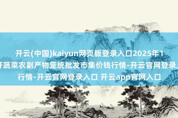 开云(中国)kaiyun网页版登录入口2025年1月30日辽宁阜新市瑞轩蔬菜农副产物笼统批发市集价钱行情-开云官网登录入口 开云app官网入口