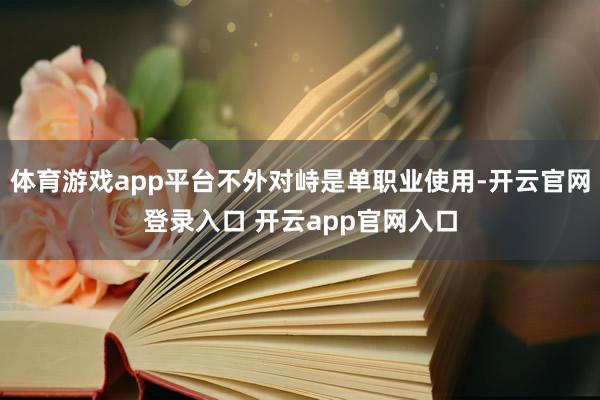 体育游戏app平台不外对峙是单职业使用-开云官网登录入口 开云app官网入口