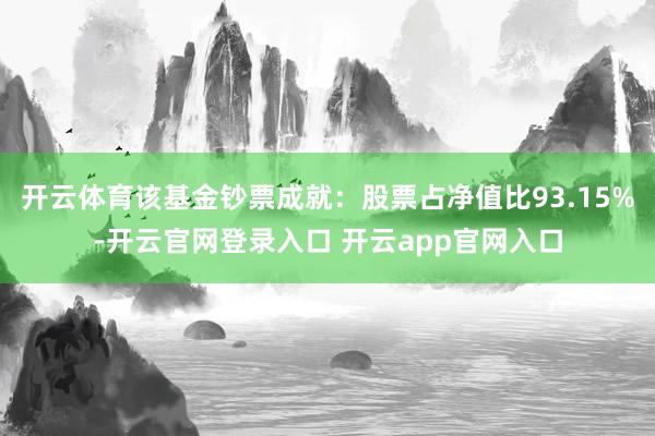 开云体育该基金钞票成就：股票占净值比93.15%-开云官网登录入口 开云app官网入口
