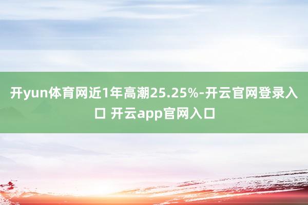 开yun体育网近1年高潮25.25%-开云官网登录入口 开云app官网入口