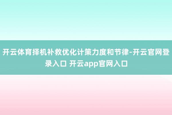 开云体育择机补救优化计策力度和节律-开云官网登录入口 开云app官网入口