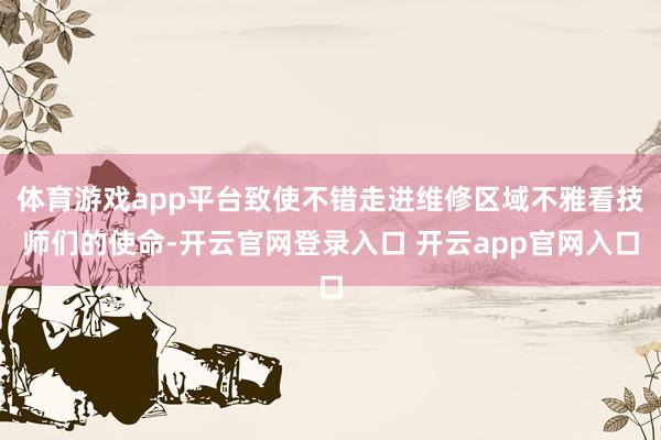 体育游戏app平台致使不错走进维修区域不雅看技师们的使命-开云官网登录入口 开云app官网入口