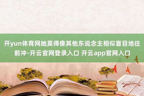 开yun体育网她莫得像其他东说念主相似盲目地往前冲-开云官网登录入口 开云app官网入口