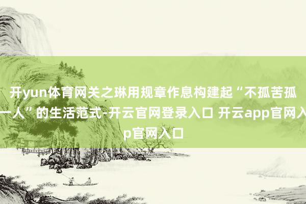 开yun体育网关之琳用规章作息构建起“不孤苦孤身一人”的生活范式-开云官网登录入口 开云app官网入口
