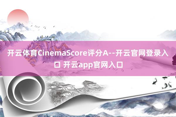 开云体育CinemaScore评分A--开云官网登录入口 开云app官网入口