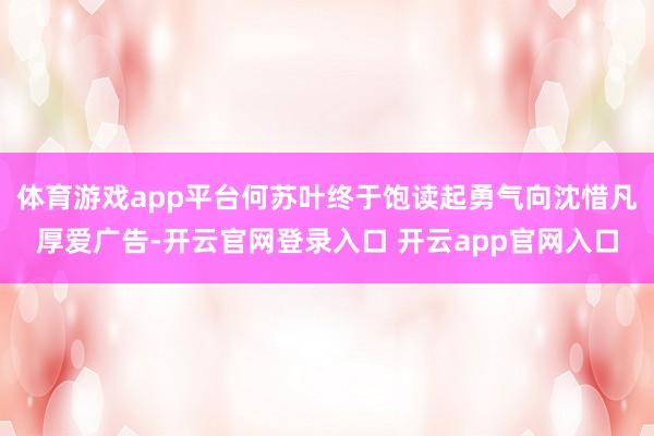 体育游戏app平台何苏叶终于饱读起勇气向沈惜凡厚爱广告-开云官网登录入口 开云app官网入口