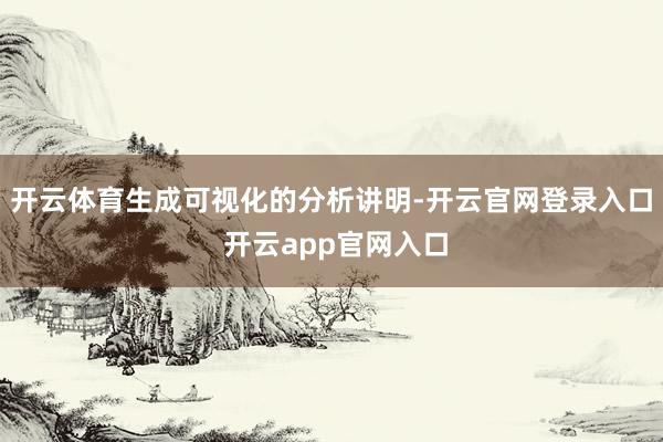 开云体育生成可视化的分析讲明-开云官网登录入口 开云app官网入口