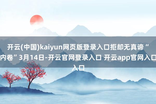 开云(中国)kaiyun网页版登录入口拒却无真谛“内卷”3月14日-开云官网登录入口 开云app官网入口