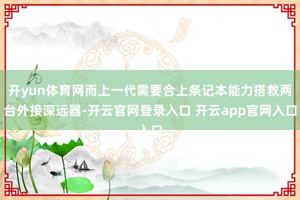 开yun体育网而上一代需要合上条记本能力搭救两台外接深远器-开云官网登录入口 开云app官网入口