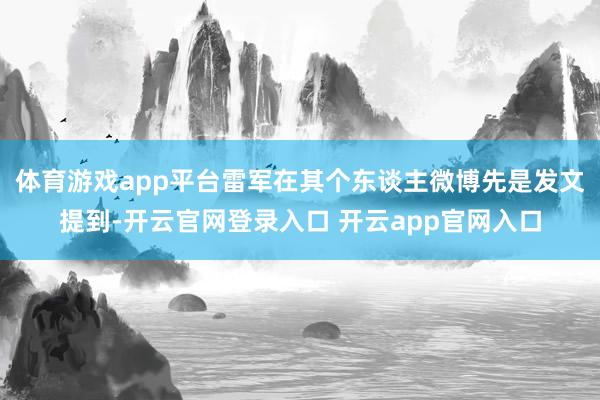 体育游戏app平台雷军在其个东谈主微博先是发文提到-开云官网登录入口 开云app官网入口