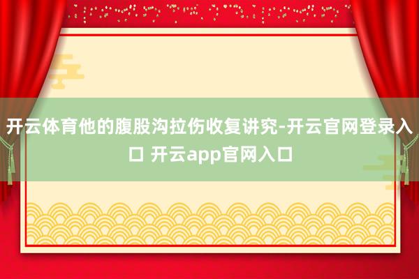 开云体育他的腹股沟拉伤收复讲究-开云官网登录入口 开云app官网入口