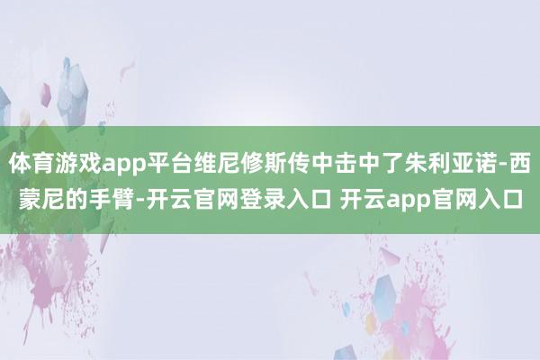 体育游戏app平台维尼修斯传中击中了朱利亚诺-西蒙尼的手臂-开云官网登录入口 开云app官网入口
