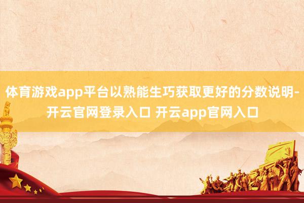 体育游戏app平台以熟能生巧获取更好的分数说明-开云官网登录入口 开云app官网入口