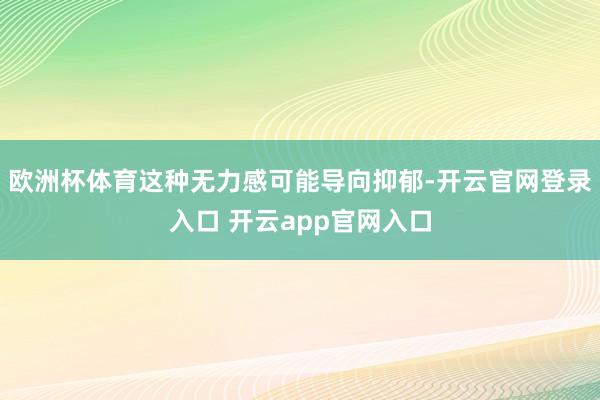 欧洲杯体育这种无力感可能导向抑郁-开云官网登录入口 开云app官网入口