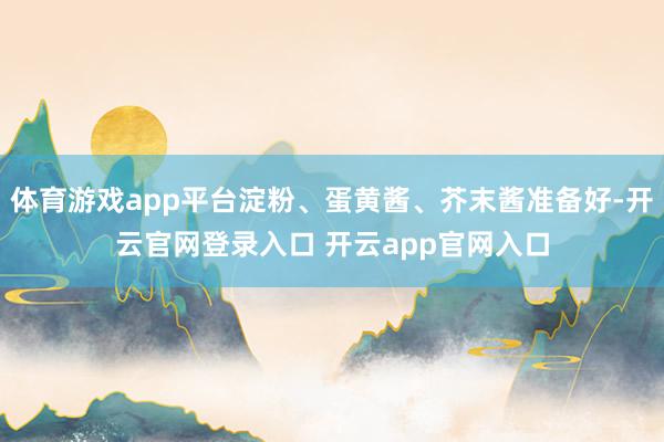体育游戏app平台淀粉、蛋黄酱、芥末酱准备好-开云官网登录入口 开云app官网入口
