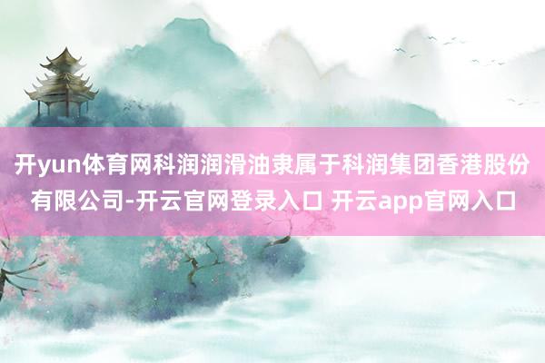 开yun体育网科润润滑油隶属于科润集团香港股份有限公司-开云官网登录入口 开云app官网入口
