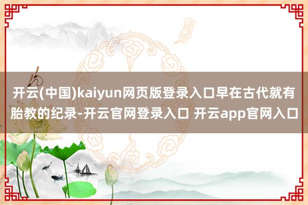 开云(中国)kaiyun网页版登录入口早在古代就有胎教的纪录-开云官网登录入口 开云app官网入口