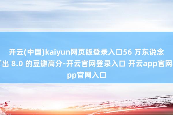 开云(中国)kaiyun网页版登录入口56 万东说念主打出 8.0 的豆瓣高分-开云官网登录入口 开云app官网入口