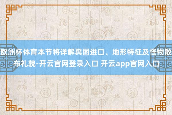 欧洲杯体育本节将详解舆图进口、地形特征及怪物散布礼貌-开云官网登录入口 开云app官网入口