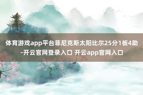 体育游戏app平台菲尼克斯太阳比尔25分1板4助-开云官网登录入口 开云app官网入口
