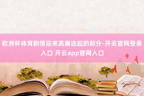 欧洲杯体育剧情迎来高潮迭起的部分-开云官网登录入口 开云app官网入口