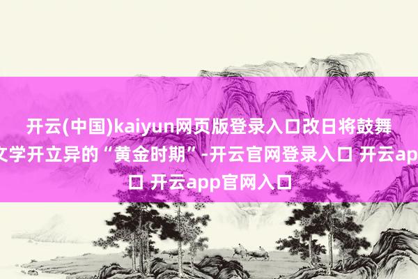 开云(中国)kaiyun网页版登录入口改日将鼓舞全省儿童文学开立异的“黄金时期”-开云官网登录入口 开云app官网入口