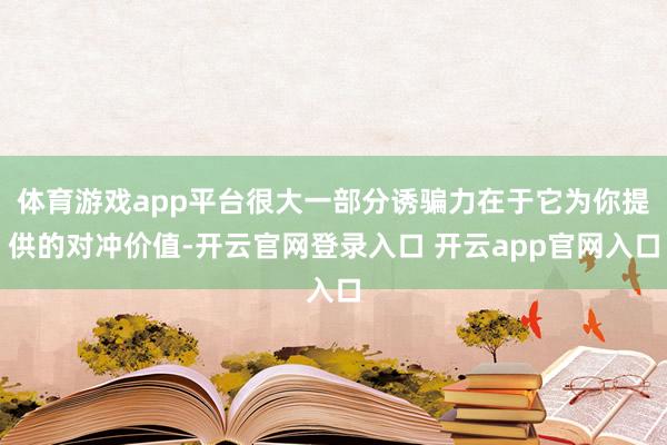 体育游戏app平台很大一部分诱骗力在于它为你提供的对冲价值-开云官网登录入口 开云app官网入口