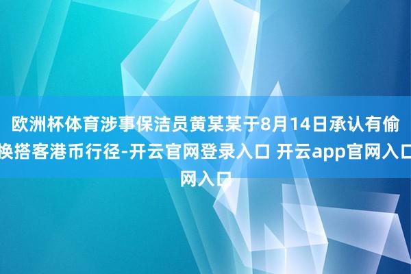 欧洲杯体育涉事保洁员黄某某于8月14日承认有偷换搭客港币行径-开云官网登录入口 开云app官网入口