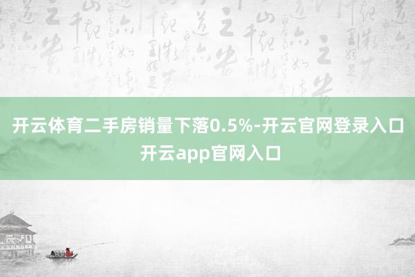 开云体育 二手房销量下落0.5%-开云官网登录入口 开云app官网入口