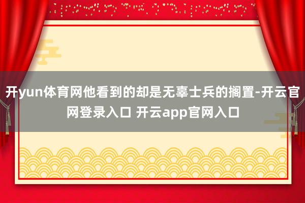 开yun体育网他看到的却是无辜士兵的搁置-开云官网登录入口 开云app官网入口