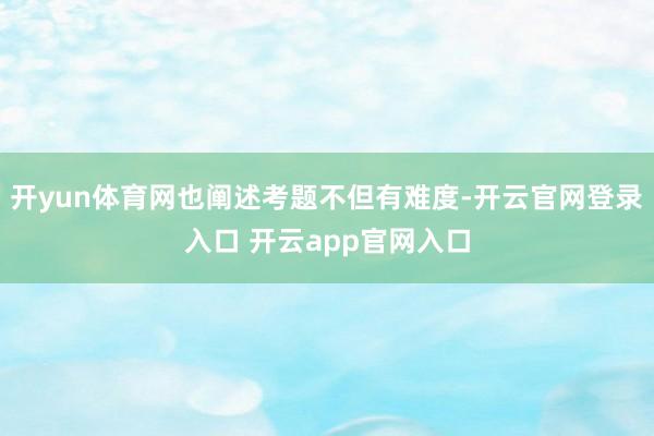 开yun体育网也阐述考题不但有难度-开云官网登录入口 开云app官网入口