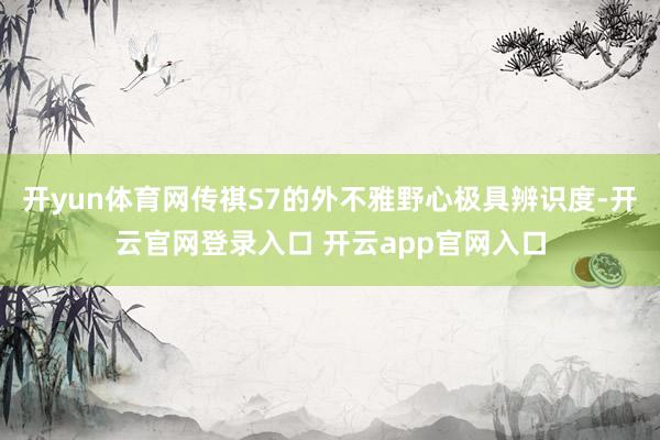 开yun体育网传祺S7的外不雅野心极具辨识度-开云官网登录入口 开云app官网入口